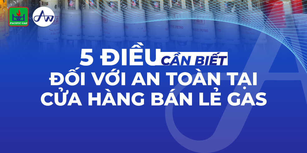 5 điều cần biết đối với an toàn tại cửa hàng bán lẻ gas